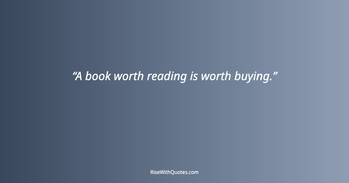 A book worth reading is worth buying.