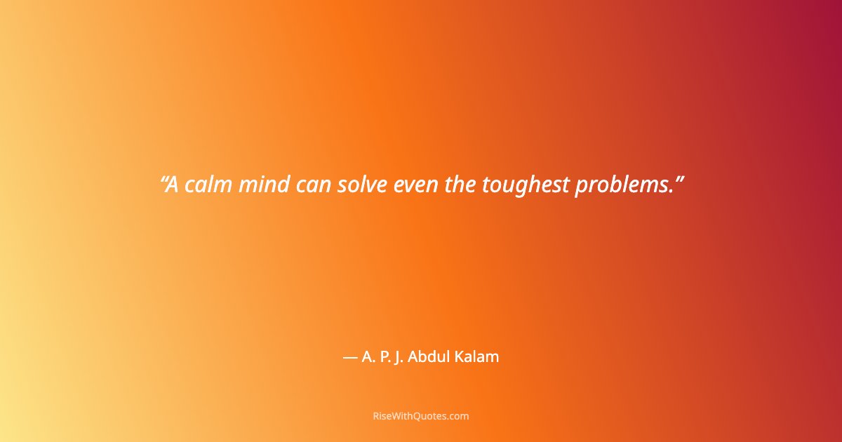 A calm mind can solve even the toughest problems.