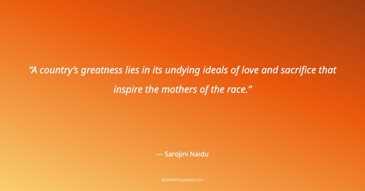 A country’s greatness lies in its undying ideals of love and sacrifice that inspire the mothers of the race.
