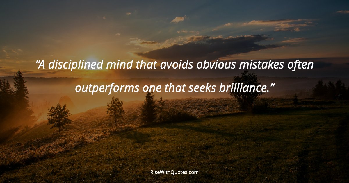 A disciplined mind that avoids obvious mistakes often outperforms one that seeks brilliance.