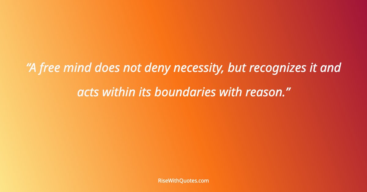 A free mind does not deny necessity, but recognizes it and acts within its boundaries with reason.
