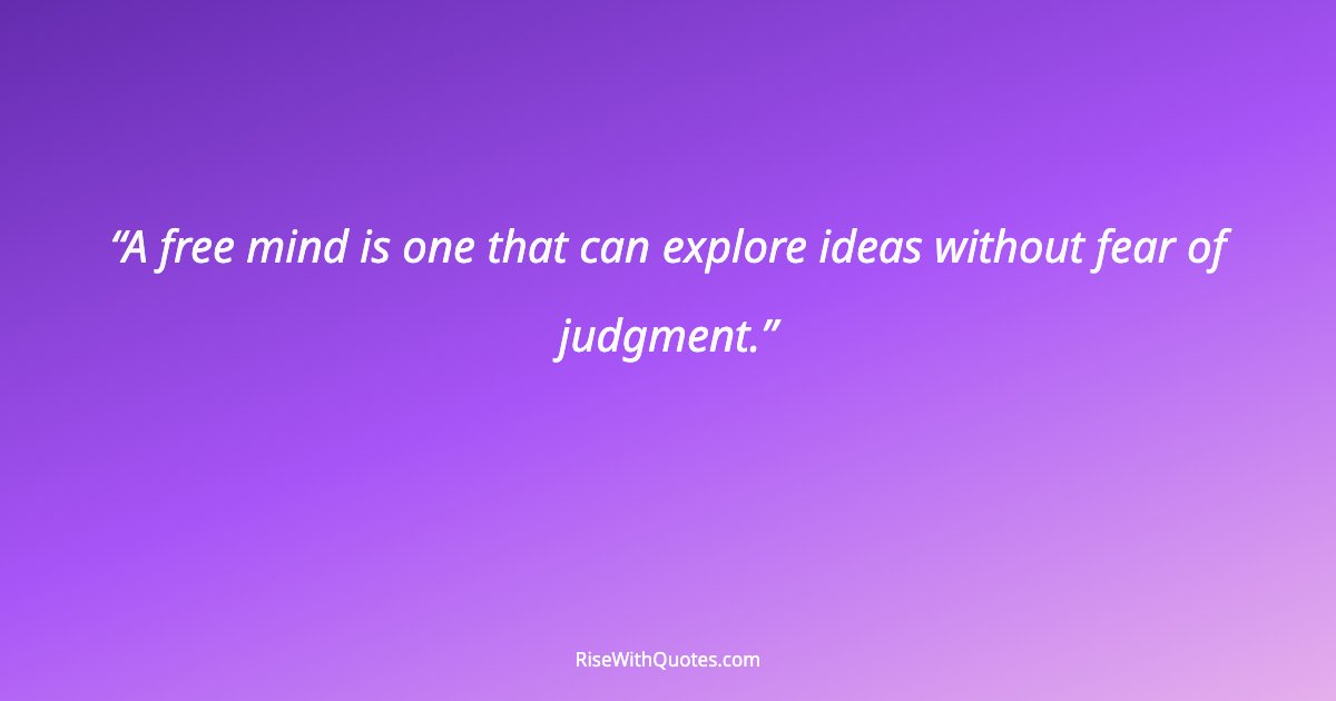 A free mind is one that can explore ideas without fear of judgment.