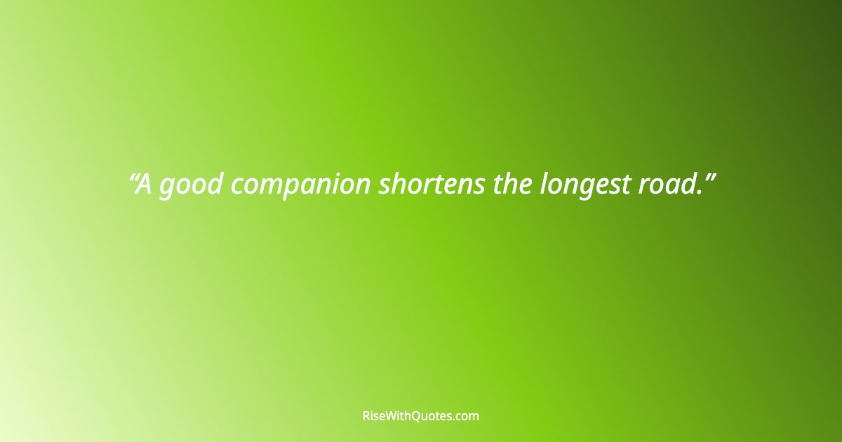 A good companion shortens the longest road.
