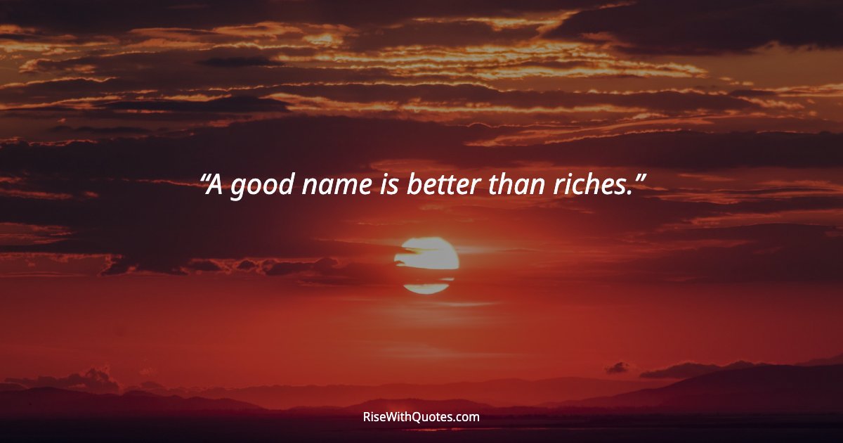 A good name is better than riches.