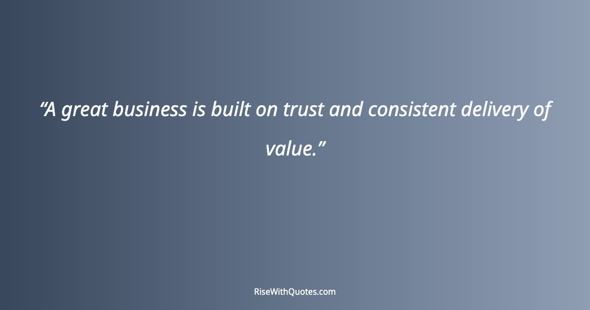 A great business is built on trust and consistent delivery of value.