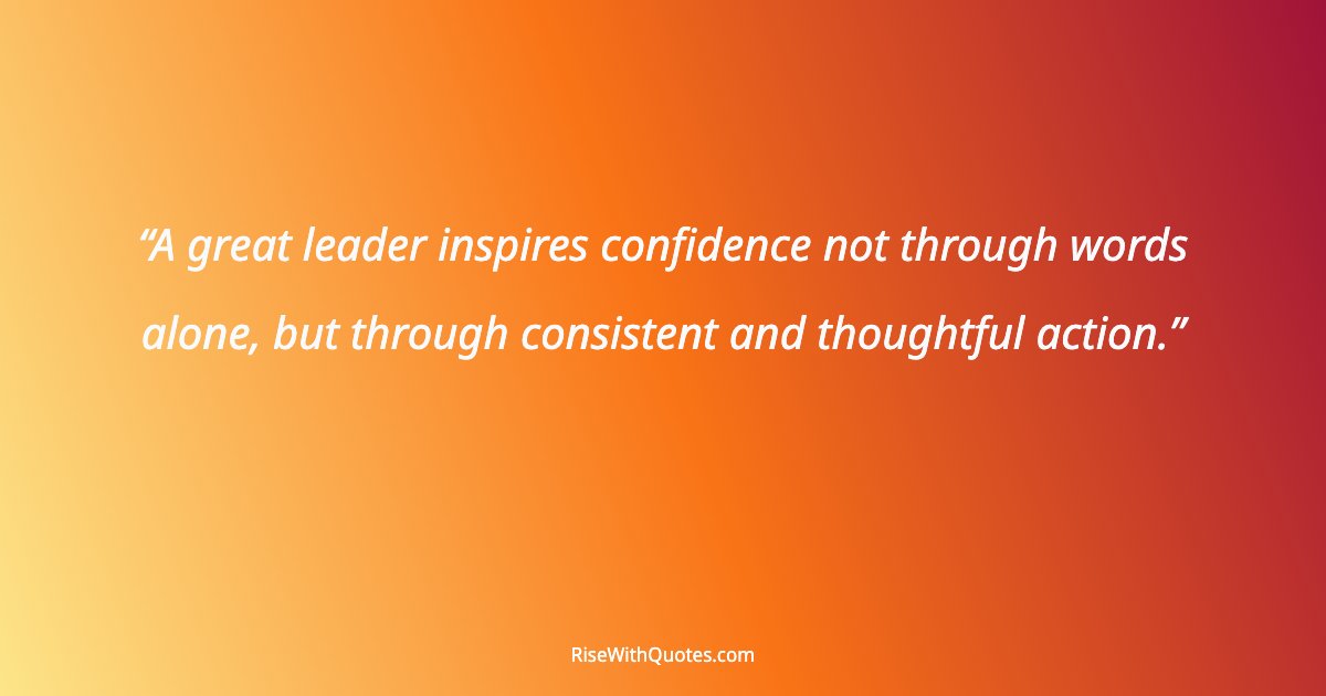 A great leader inspires confidence not through words alone, but through consistent and thoughtful action.