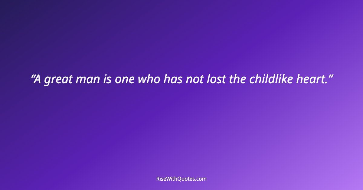 A great man is one who has not lost the childlike heart.