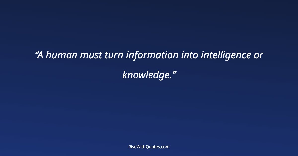 A human must turn information into intelligence or knowledge.