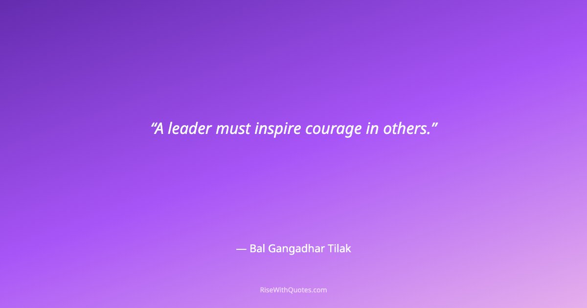 A leader must inspire courage in others.
