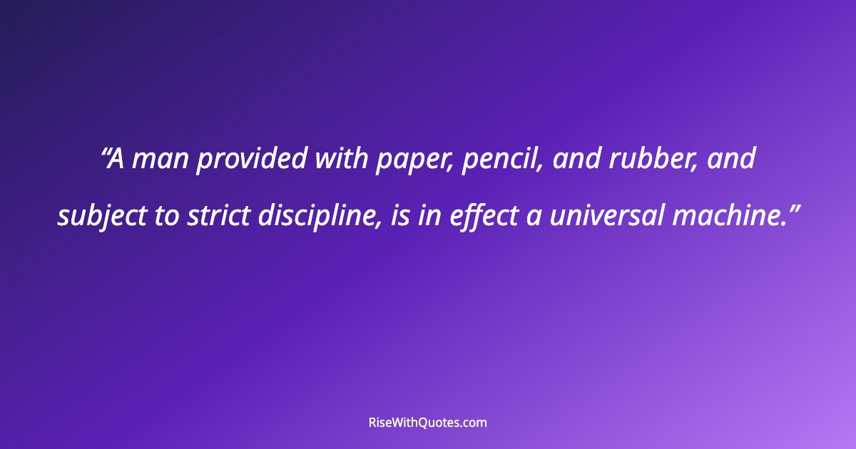 A man provided with paper, pencil, and rubber, and subject to strict discipline, is in effect a universal machine.
