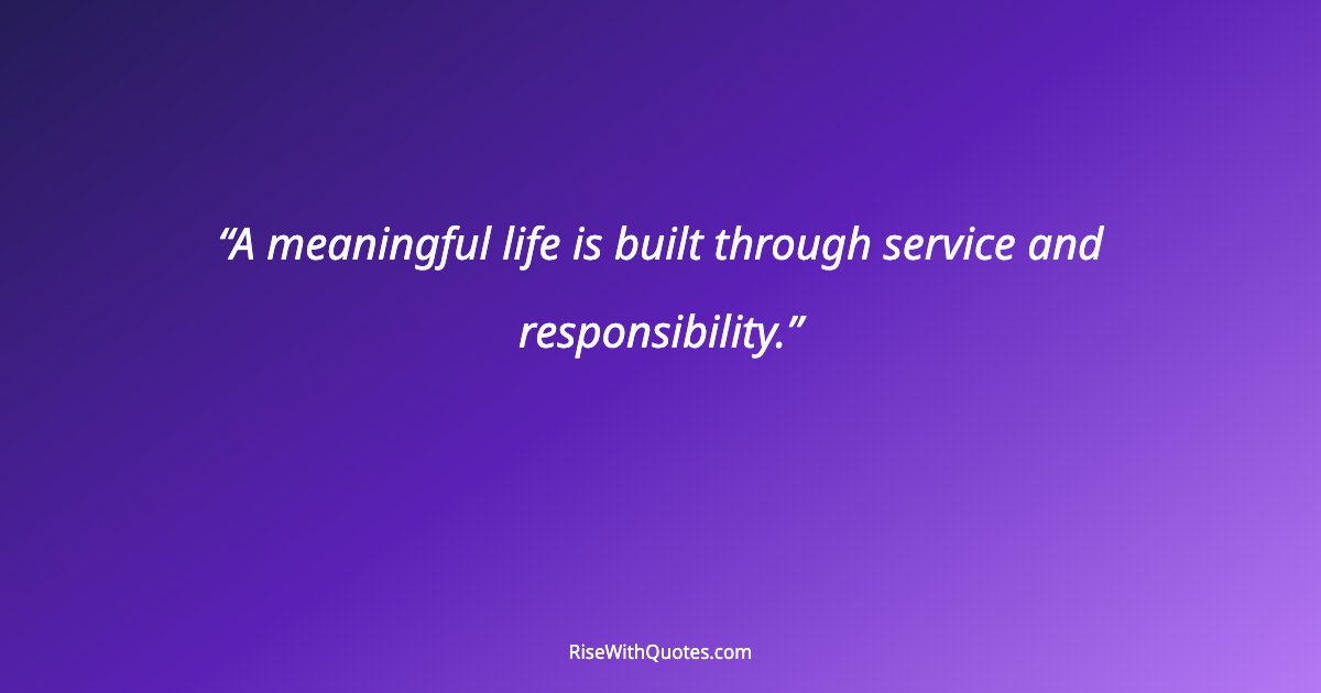A meaningful life is built through service and responsibility.