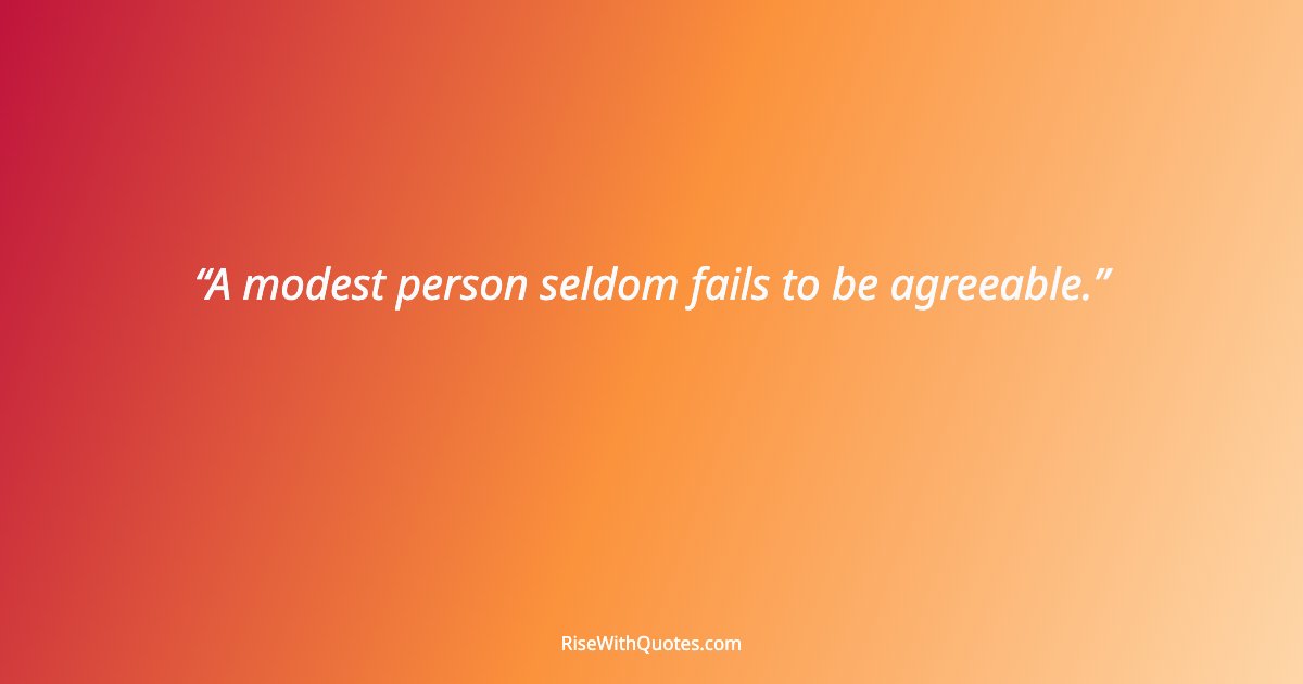 A modest person seldom fails to be agreeable.