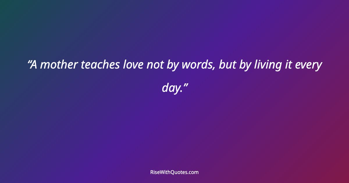 A mother teaches love not by words, but by living it every day.