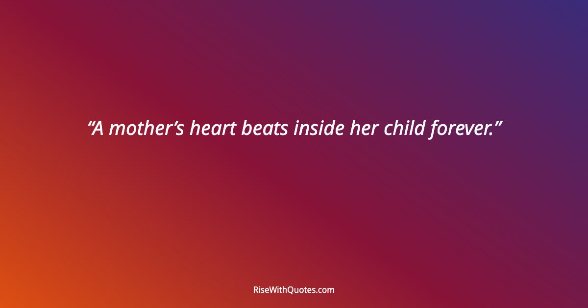 A mother’s heart beats inside her child forever.