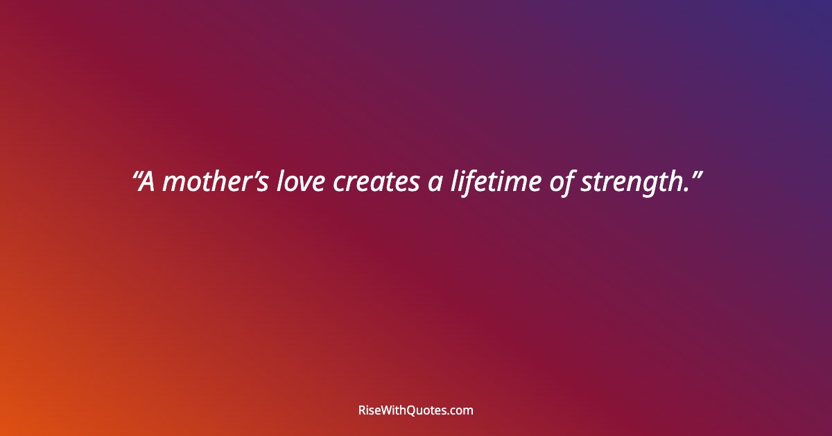 A mother’s love creates a lifetime of strength.