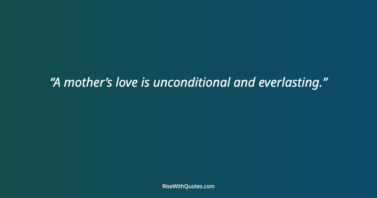 A mother’s love is unconditional and everlasting.