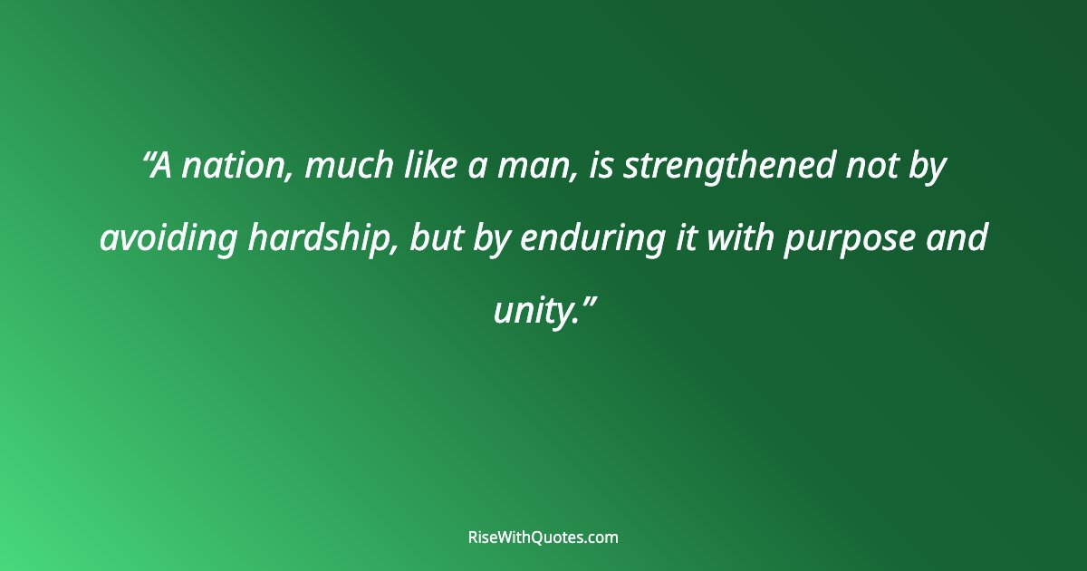 A nation, much like a man, is strengthened not by avoiding hardship, but by enduring it with purpose and unity.