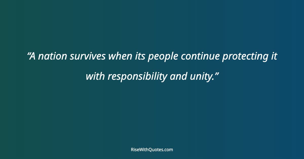 A nation survives when its people continue protecting it with responsibility and unity.