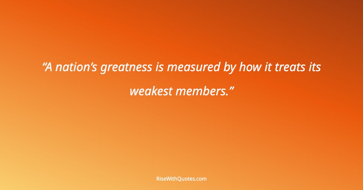 A nation’s greatness is measured by how it treats its weakest members.