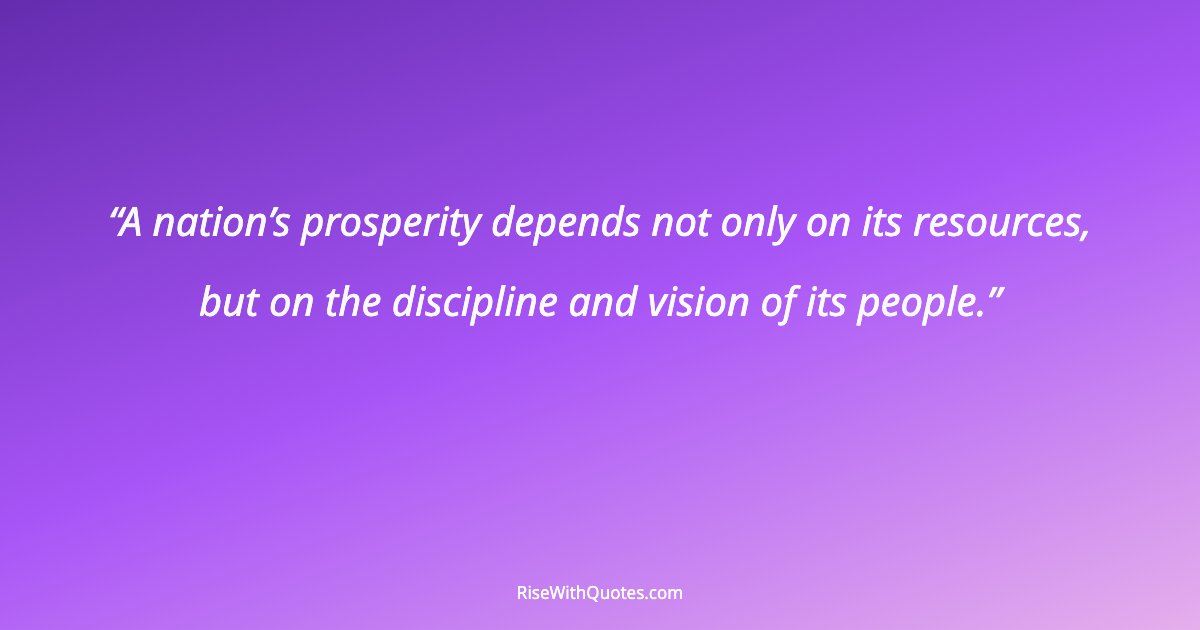 A nation’s prosperity depends not only on its resources, but on the discipline and vision of its people.