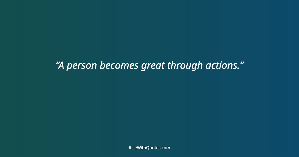 A person becomes great through actions.