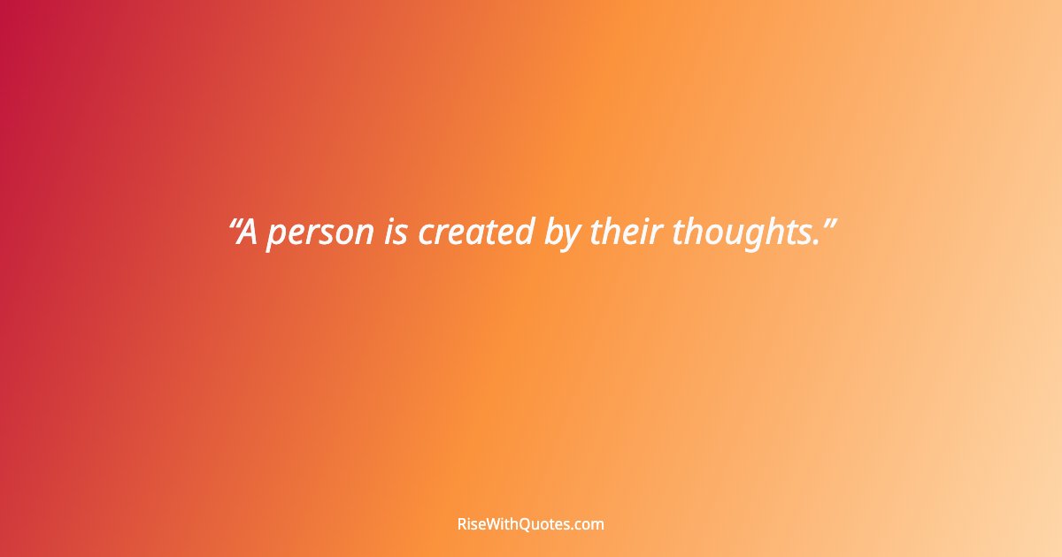 A person is created by their thoughts.