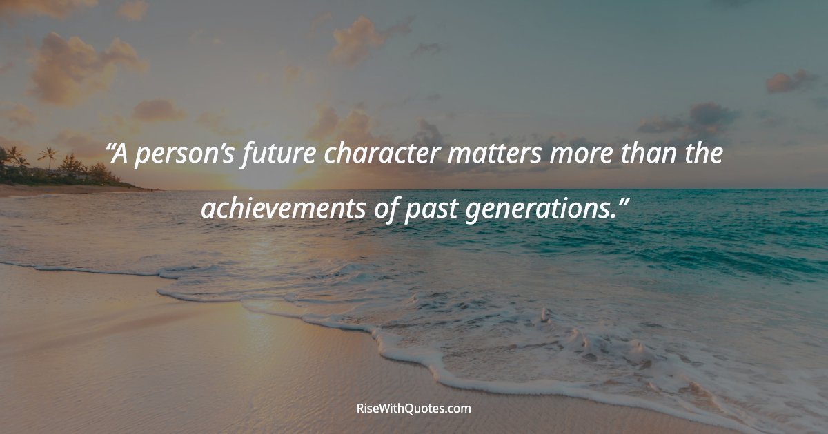 A person’s future character matters more than the achievements of past generations.