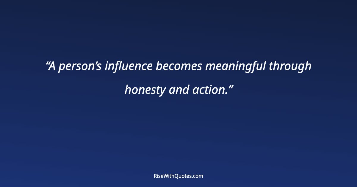 A person’s influence becomes meaningful through honesty and action.