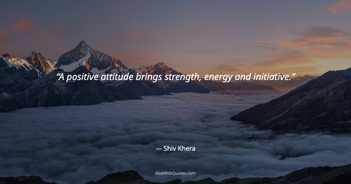 A positive attitude brings strength, energy and initiative.