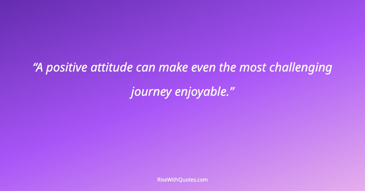 A positive attitude can make even the most challenging journey enjoyable.