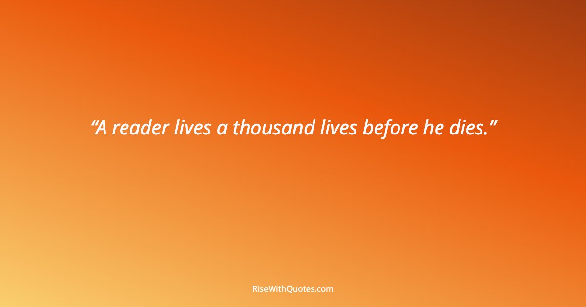 A reader lives a thousand lives before he dies.