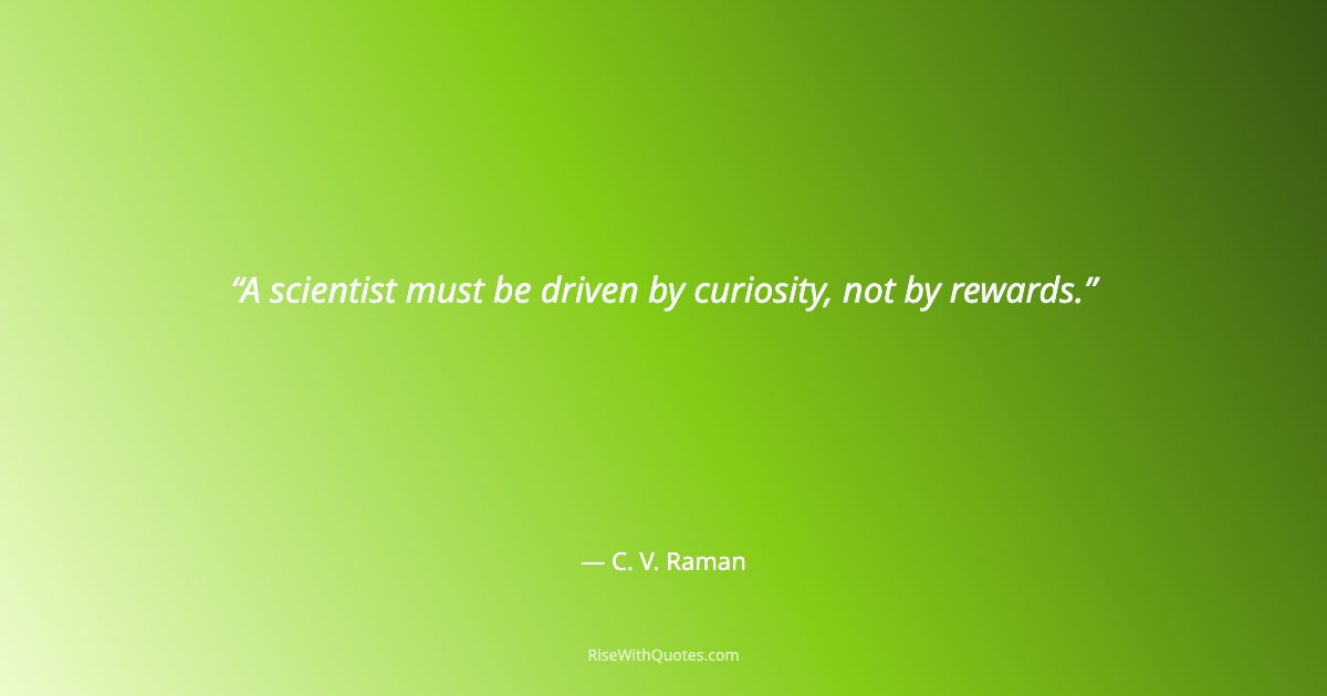 A scientist must be driven by curiosity, not by rewards.