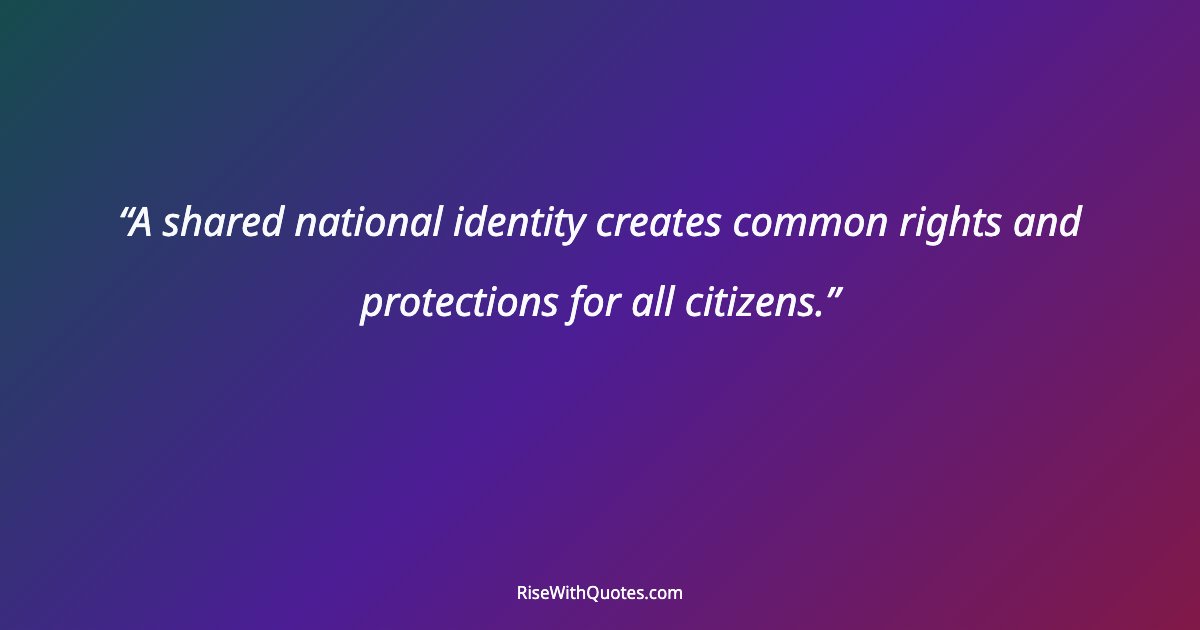 A shared national identity creates common rights and protections for all citizens.