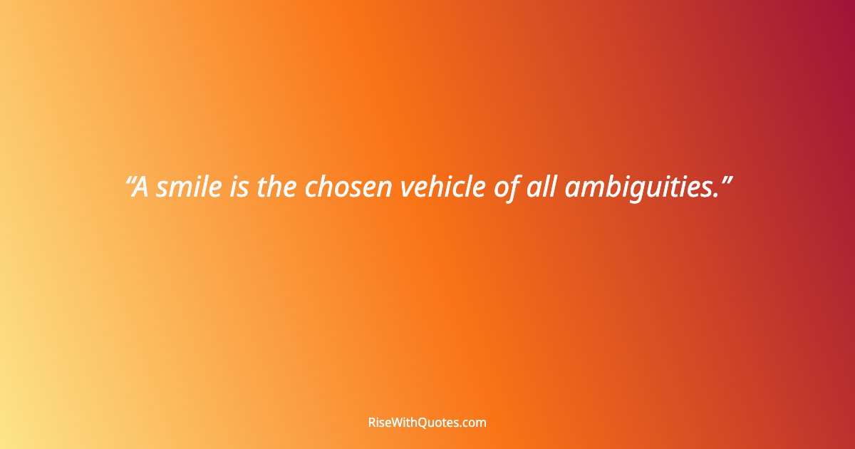 A smile is the chosen vehicle of all ambiguities.