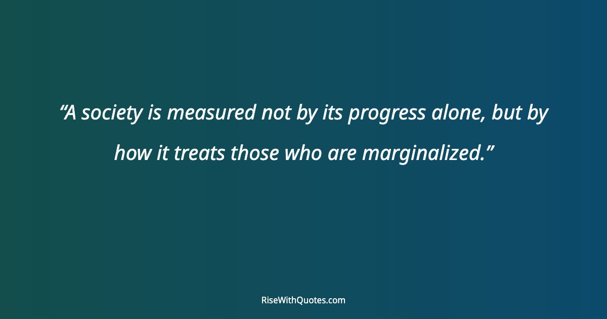 A society is measured not by its progress alone, but by how it treats those who are marginalized.