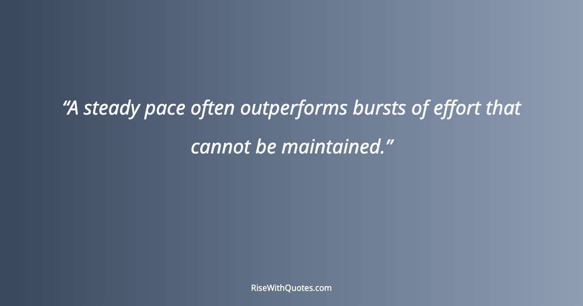 A steady pace often outperforms bursts of effort that cannot be maintained.