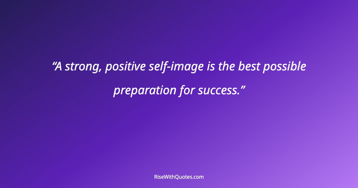 A strong, positive self-image is the best possible preparation for success.