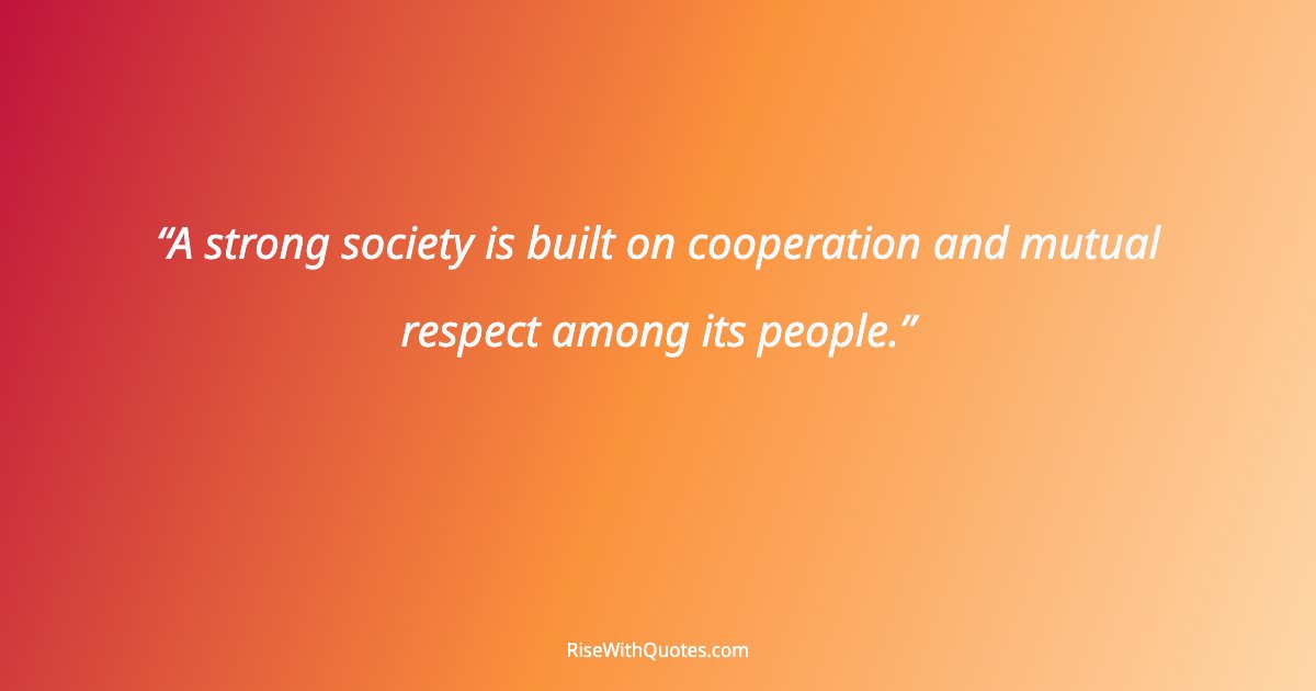 A strong society is built on cooperation and mutual respect among its people.