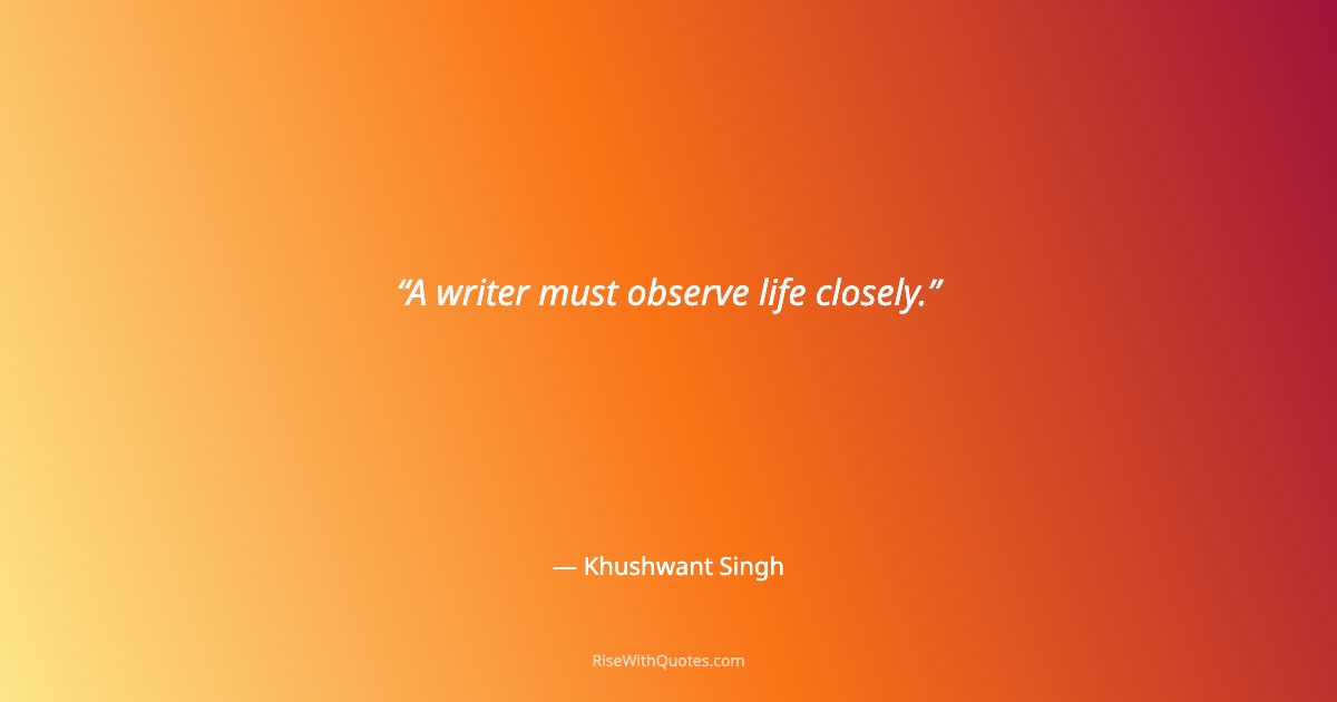 A writer must observe life closely.