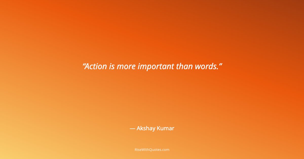 Action is more important than words.