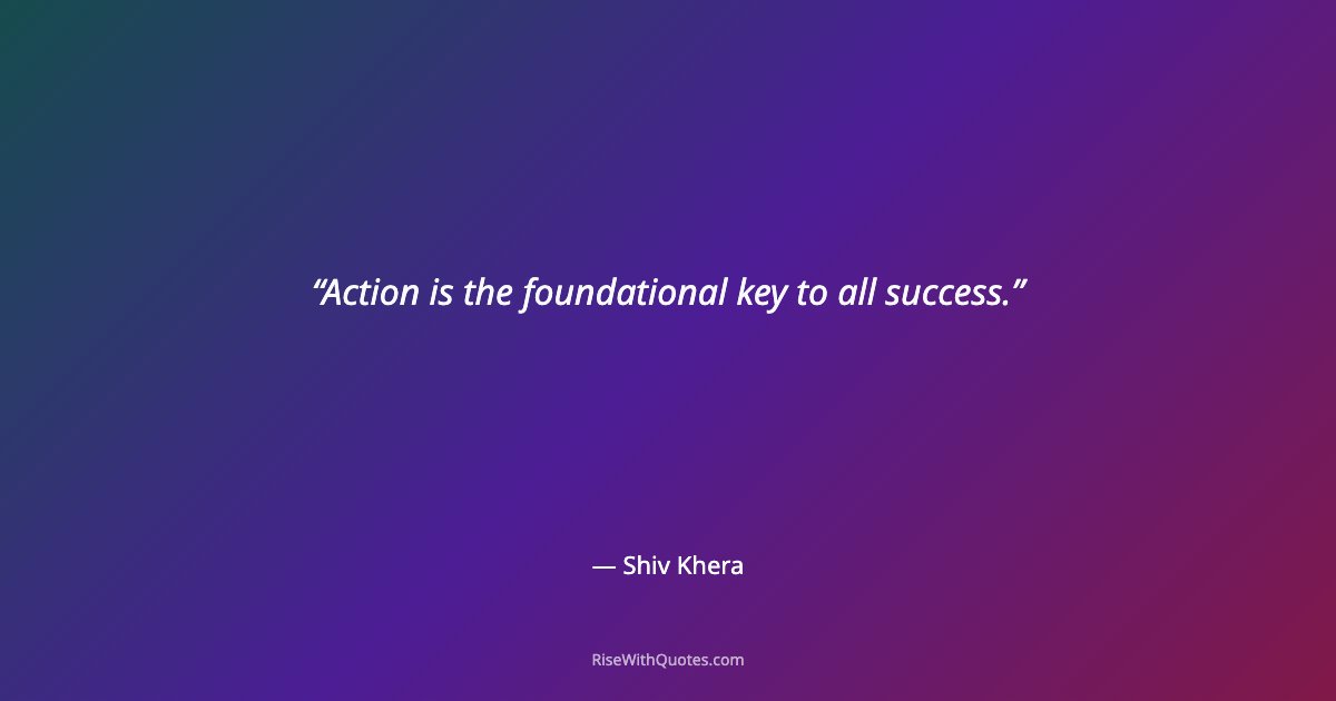 Action is the foundational key to all success.