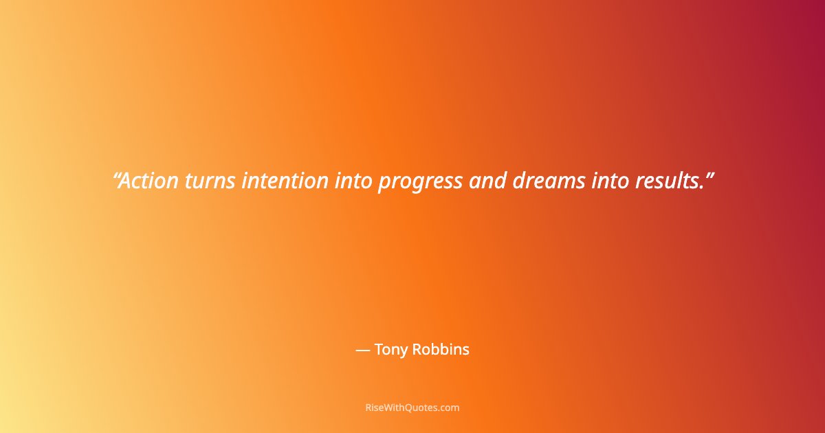 Action turns intention into progress and dreams into results.