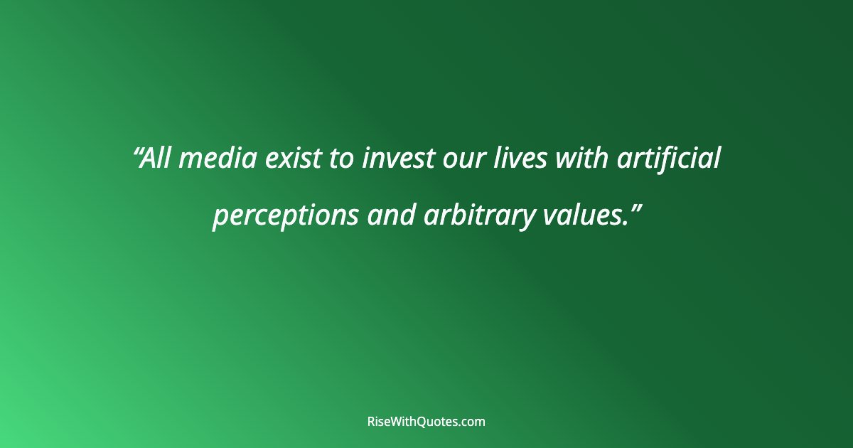 All media exist to invest our lives with artificial perceptions and arbitrary values.