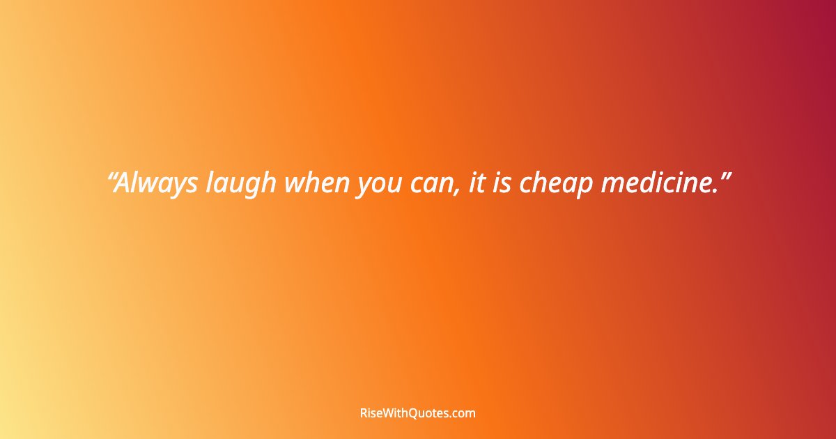 Always laugh when you can, it is cheap medicine.