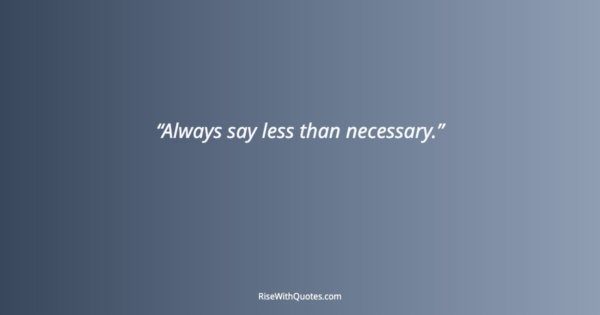 Always say less than necessary.