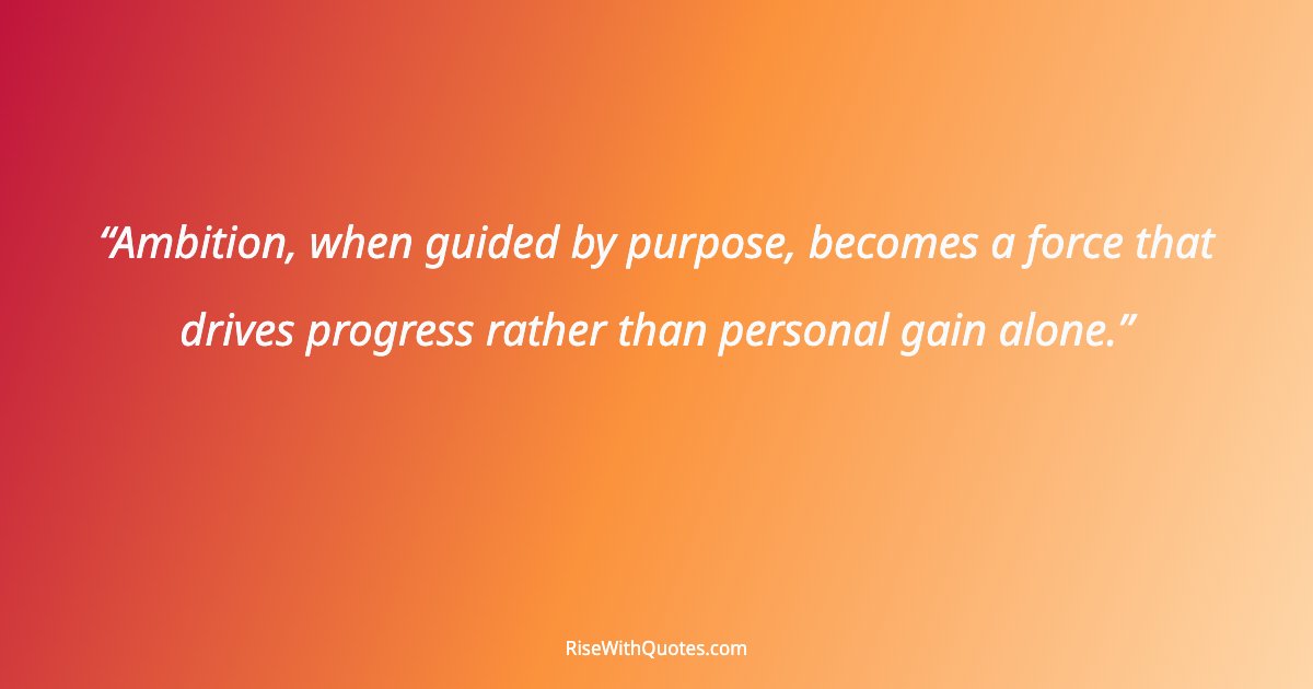 Ambition, when guided by purpose, becomes a force that drives progress rather than personal gain alone.