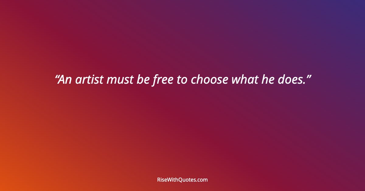 An artist must be free to choose what he does.