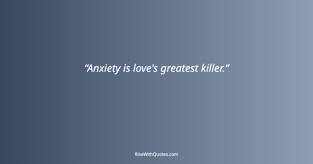 Anxiety is love's greatest killer.