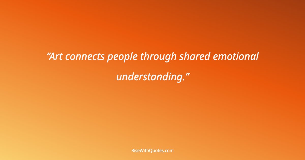Art connects people through shared emotional understanding.