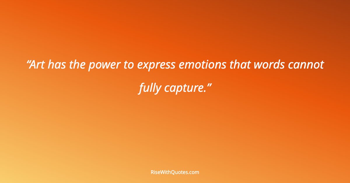 Art has the power to express emotions that words cannot fully capture.